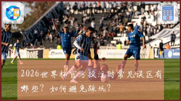 2026世界杯官方投注时常见误区有哪些？如何避免踩坑？