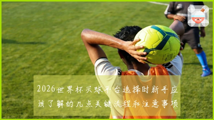 2026世界杯买球平台选择时新手应该了解的几点关键流程和注意事项