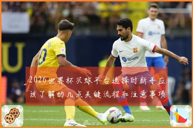 2026世界杯买球平台选择时新手应该了解的几点关键流程和注意事项