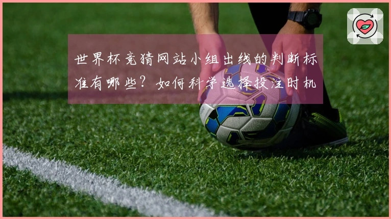 世界杯竞猜网站小组出线的判断标准有哪些？如何科学选择投注时机？